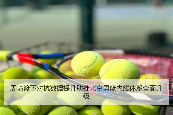 周琦篮下对抗数据提升助推北京男篮内线体系全面升级