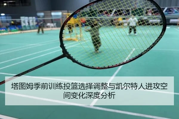 塔图姆季前训练投篮选择调整与凯尔特人进攻空间变化深度分析